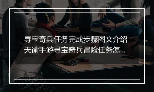 寻宝奇兵任务完成步骤图文介绍 天谕手游寻宝奇兵冒险任务怎么完成