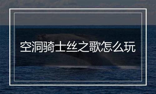 空洞骑士丝之歌怎么玩