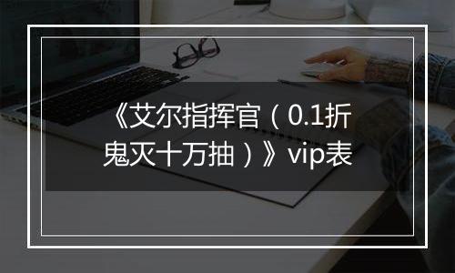 《艾尔指挥官（0.1折鬼灭十万抽）》vip表