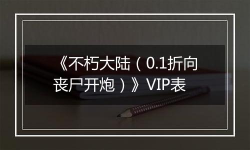 《不朽大陆（0.1折向丧尸开炮）》VIP表