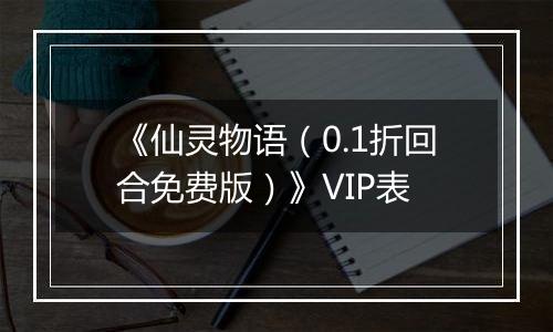 《仙灵物语（0.1折回合免费版）》VIP表