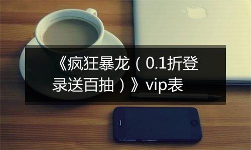 《疯狂暴龙（0.1折登录送百抽）》vip表