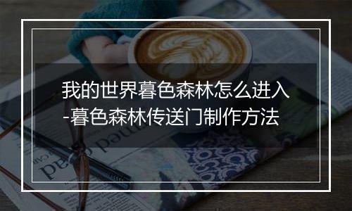 我的世界暮色森林怎么进入-暮色森林传送门制作方法