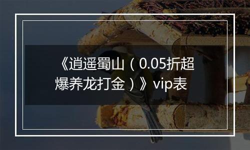 《逍遥蜀山（0.05折超爆养龙打金）》vip表