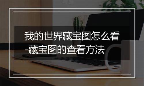 我的世界藏宝图怎么看-藏宝图的查看方法