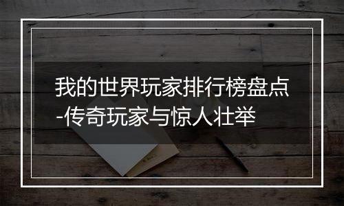 我的世界玩家排行榜盘点-传奇玩家与惊人壮举