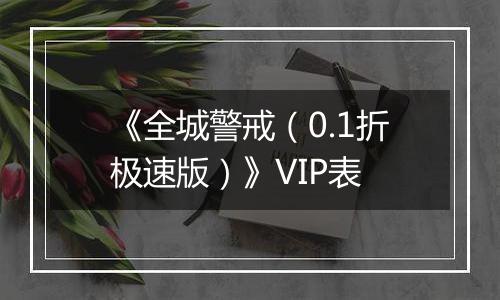 《全城警戒（0.1折极速版）》VIP表