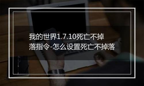 我的世界1.7.10死亡不掉落指令-怎么设置死亡不掉落
