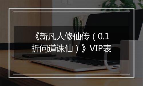《新凡人修仙传（0.1折问道诛仙）》VIP表