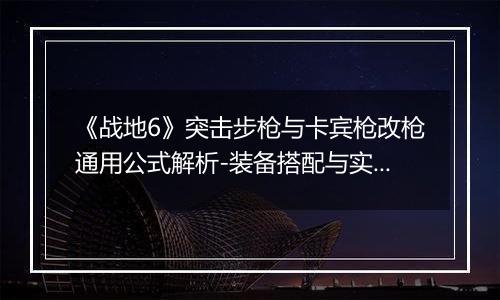《战地6》突击步枪与卡宾枪改枪通用公式解析-装备搭配与实用技巧推荐