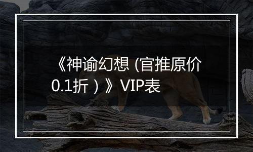 《神谕幻想 (官推原价0.1折）》VIP表