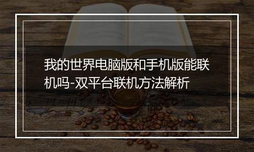 我的世界电脑版和手机版能联机吗-双平台联机方法解析