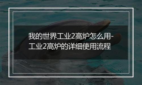 我的世界工业2高炉怎么用-工业2高炉的详细使用流程