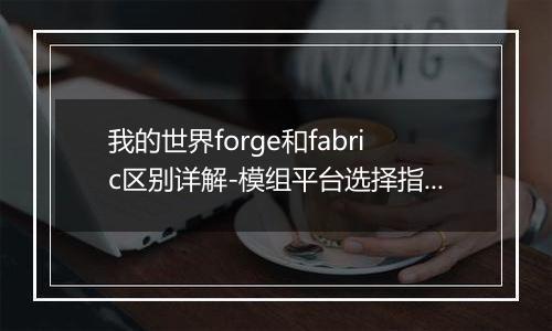 我的世界forge和fabric区别详解-模组平台选择指南