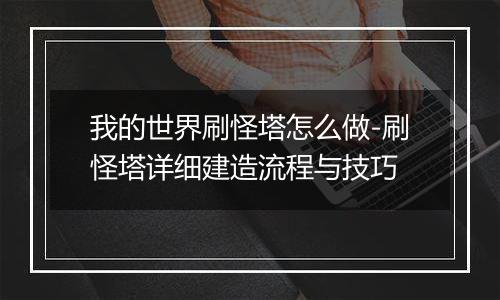 我的世界刷怪塔怎么做-刷怪塔详细建造流程与技巧
