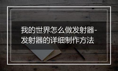 我的世界怎么做发射器-发射器的详细制作方法