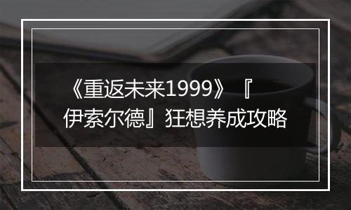 《重返未来1999》『伊索尔德』狂想养成攻略