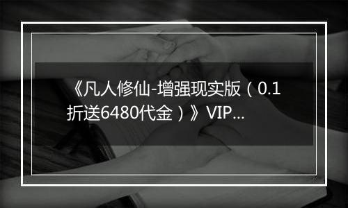 《凡人修仙-增强现实版（0.1折送6480代金）》VIP表