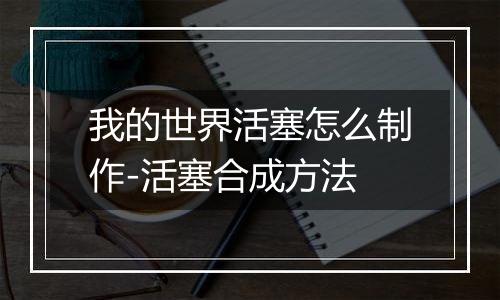 我的世界活塞怎么制作-活塞合成方法