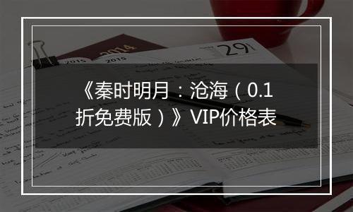 《秦时明月：沧海（0.1折免费版）》VIP价格表