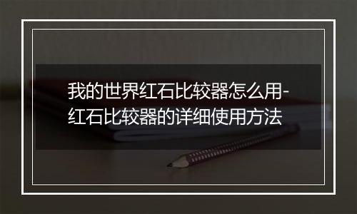 我的世界红石比较器怎么用-红石比较器的详细使用方法