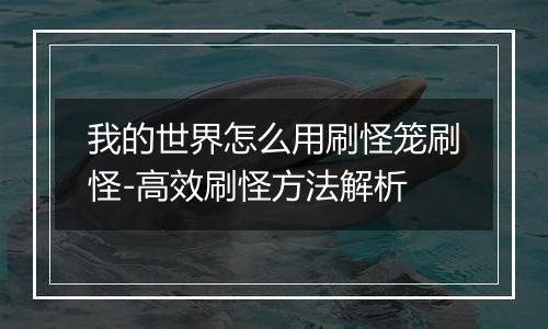 我的世界怎么用刷怪笼刷怪-高效刷怪方法解析