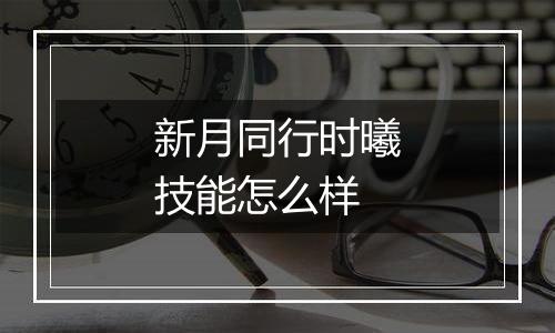 新月同行时曦技能怎么样