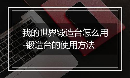我的世界锻造台怎么用-锻造台的使用方法