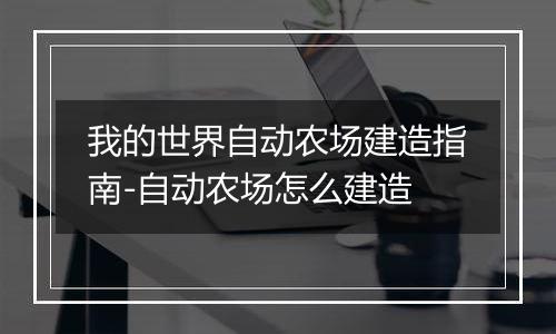 我的世界自动农场建造指南-自动农场怎么建造