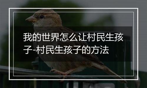 我的世界怎么让村民生孩子-村民生孩子的方法