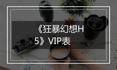 《狂暴幻想H5》VIP表