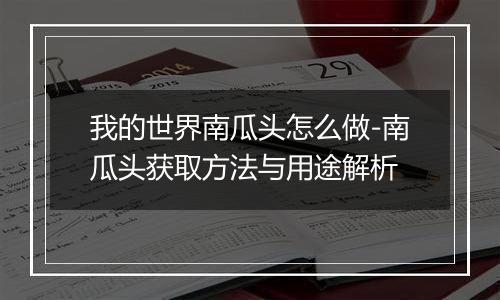 我的世界南瓜头怎么做-南瓜头获取方法与用途解析