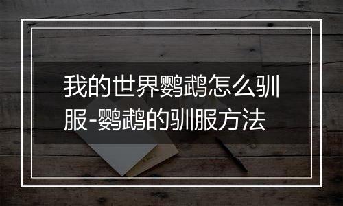 我的世界鹦鹉怎么驯服-鹦鹉的驯服方法