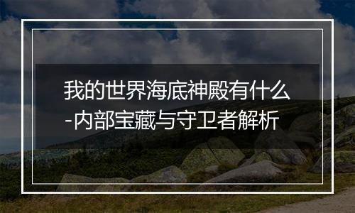 我的世界海底神殿有什么-内部宝藏与守卫者解析