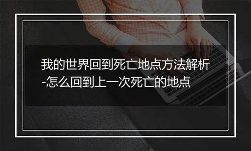 我的世界回到死亡地点方法解析-怎么回到上一次死亡的地点