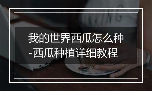 我的世界西瓜怎么种-西瓜种植详细教程