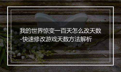 我的世界惊变一百天怎么改天数-快速修改游戏天数方法解析