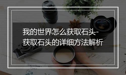 我的世界怎么获取石头-获取石头的详细方法解析