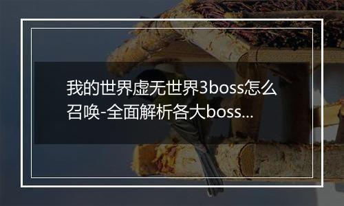 我的世界虚无世界3boss怎么召唤-全面解析各大boss召唤方法