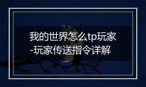 我的世界怎么tp玩家-玩家传送指令详解