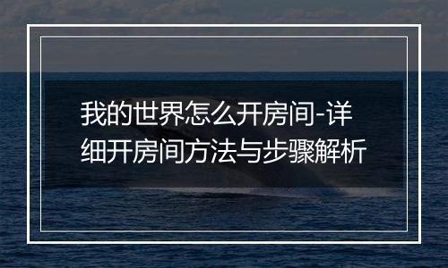 我的世界怎么开房间-详细开房间方法与步骤解析