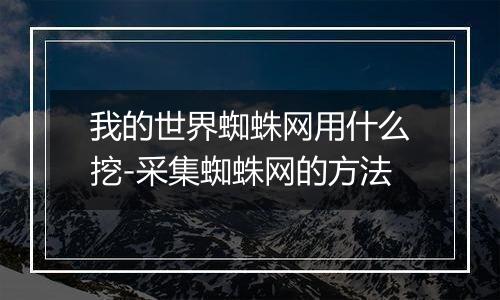我的世界蜘蛛网用什么挖-采集蜘蛛网的方法