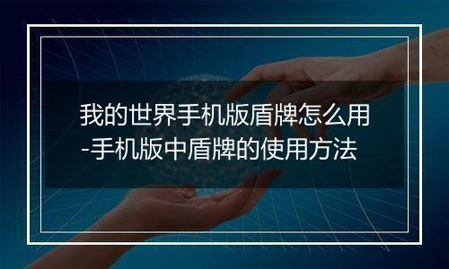 我的世界手机版盾牌怎么用-手机版中盾牌的使用方法