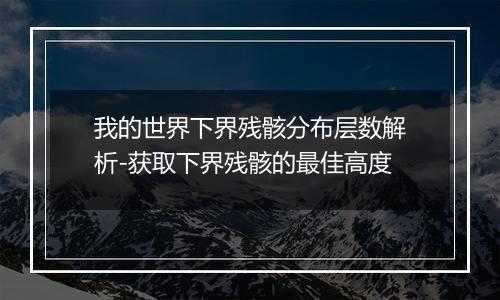 我的世界下界残骸分布层数解析-获取下界残骸的最佳高度