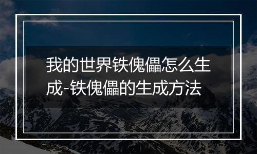 我的世界铁傀儡怎么生成-铁傀儡的生成方法