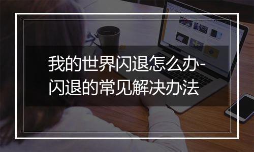 我的世界闪退怎么办-闪退的常见解决办法