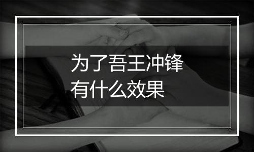 为了吾王冲锋有什么效果