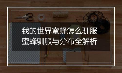 我的世界蜜蜂怎么驯服-蜜蜂驯服与分布全解析