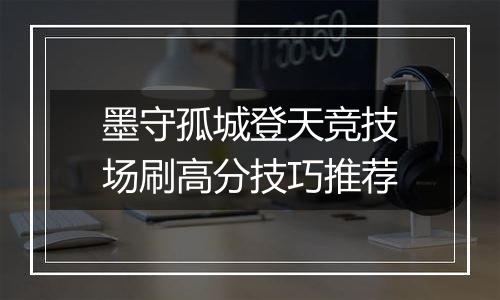墨守孤城登天竞技场刷高分技巧推荐