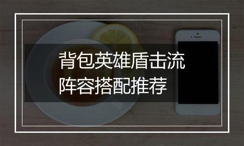 背包英雄盾击流阵容搭配推荐